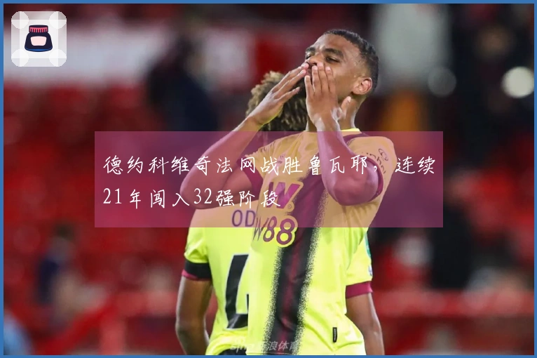 德约科维奇法网战胜鲁瓦耶，连续21年闯入32强阶段