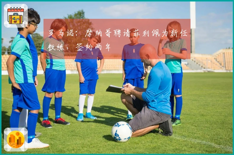 罗马诺：摩纳哥聘请菲利佩为新任教练，签约两年