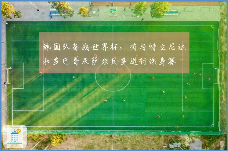 韩国队备战世界杯，将与特立尼达和多巴哥及萨尔瓦多进行热身赛