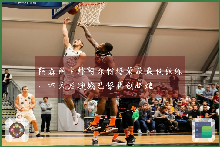 阿森纳主帅阿尔特塔荣获最佳教练,四天后迎战巴黎再创辉煌